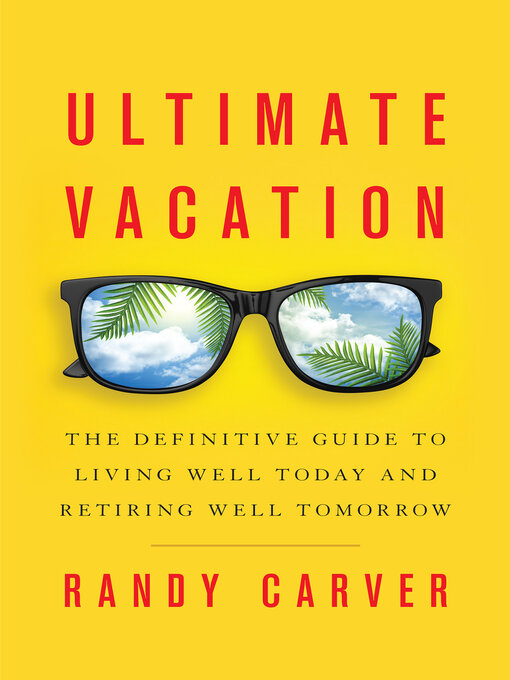 Title details for Ultimate Vacation: the Definitive Guide to Living Well Today and Retiring Well Tomorrow by Randy Carver - Available